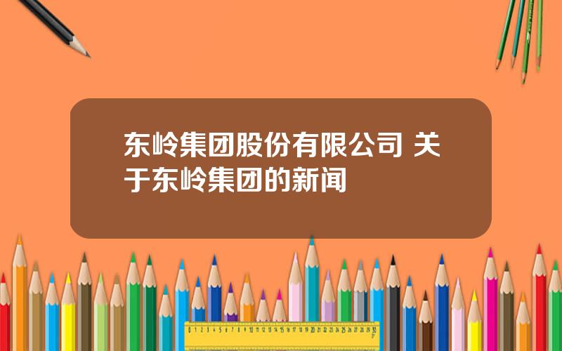 东岭集团股份有限公司 关于东岭集团的新闻